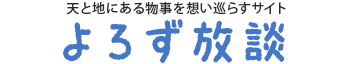 天と地にある物事を想い巡らすサイト　よろず放談